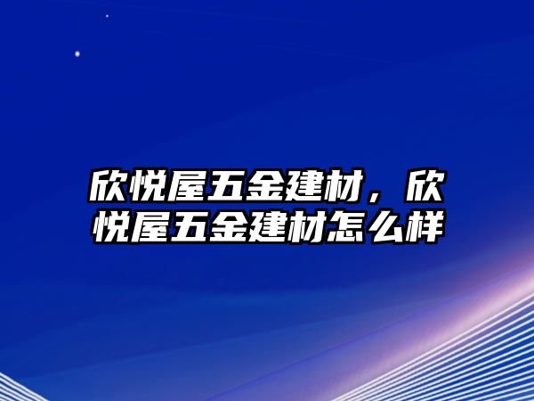 欣悅屋五金建材，欣悅屋五金建材怎么樣