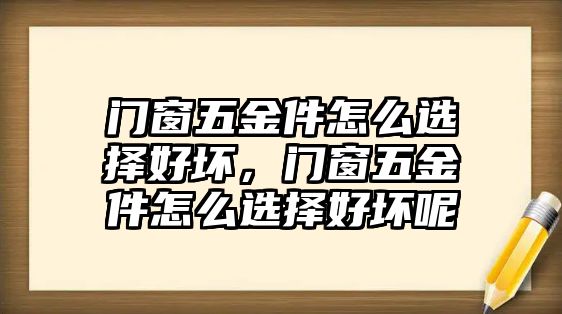 門窗五金件怎么選擇好壞，門窗五金件怎么選擇好壞呢