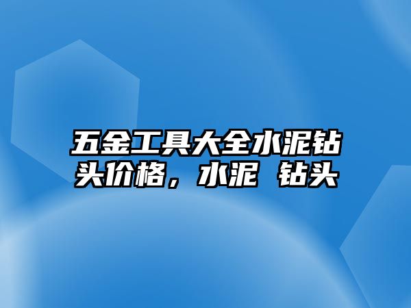 五金工具大全水泥鉆頭價格，水泥 鉆頭