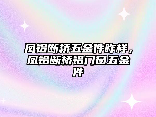 鳳鋁斷橋五金件咋樣，鳳鋁斷橋鋁門窗五金件